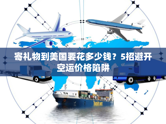 寄礼物到美国要花多少钱?5招避开空运价格陷阱 寄礼物到美国要花多少钱?5招避开空运价格陷阱