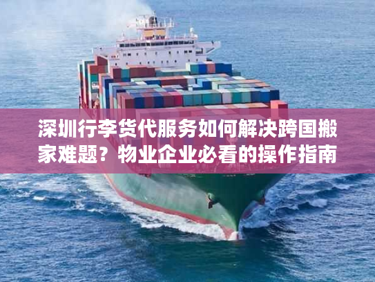 深圳行李货代服务如何解决跨国搬家难题？物业企业必看的操作指南