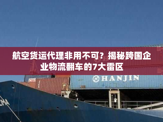 航空货运代理非用不可？揭秘跨国企业物流翻车的7大雷区