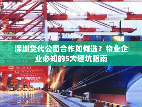 深圳货代公司合作如何选？物业企业必知的5大避坑指南