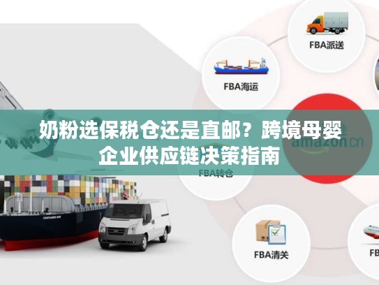 奶粉选保税仓还是直邮？跨境母婴企业供应链决策指南