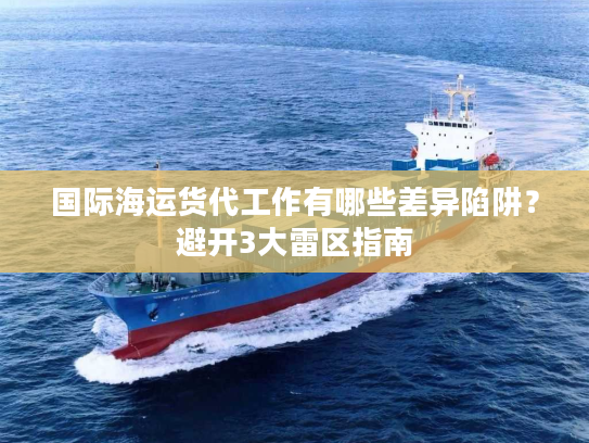 国际海运货代工作有哪些差异陷阱？避开3大雷区指南