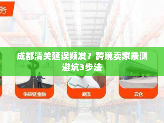 成都清关延误频发？跨境卖家亲测避坑3步法