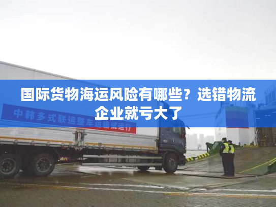 国际货物海运风险有哪些？选错物流企业就亏大了
