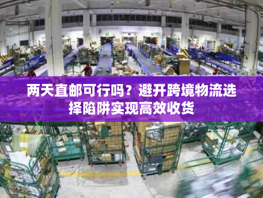 两天直邮可行吗?避开跨境物流选择陷阱实现高效收货 两天直邮可行吗?避开跨境物流选择陷阱实现高效收货