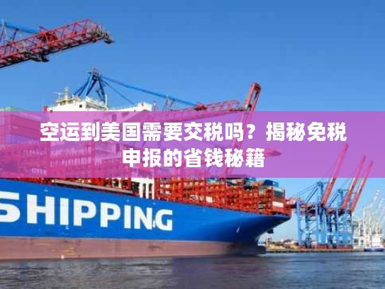 空运到美国需要交税吗?揭秘免税申报的省钱秘籍 空运到美国需要交税吗?揭秘免税申报的省钱秘籍
