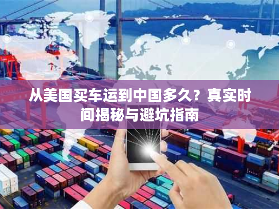 从美国买车运到中国多久？真实时间揭秘与避坑指南