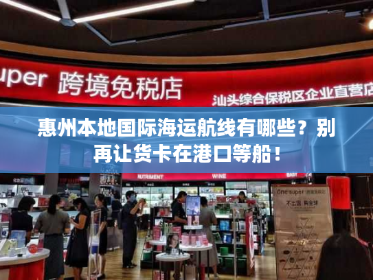 惠州本地国际海运航线有哪些？别再让货卡在港口等船！
