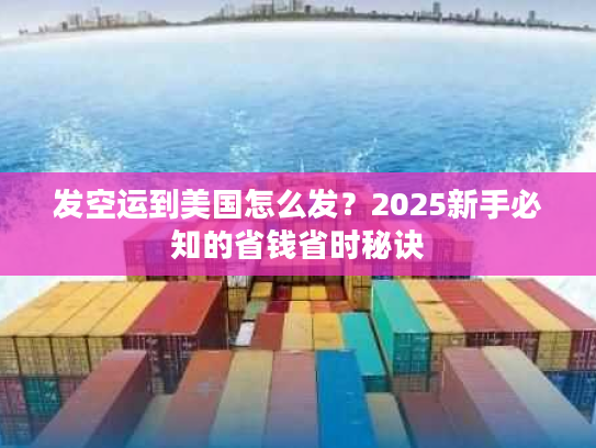 发空运到美国怎么发？2025新手必知的省钱省时秘诀
