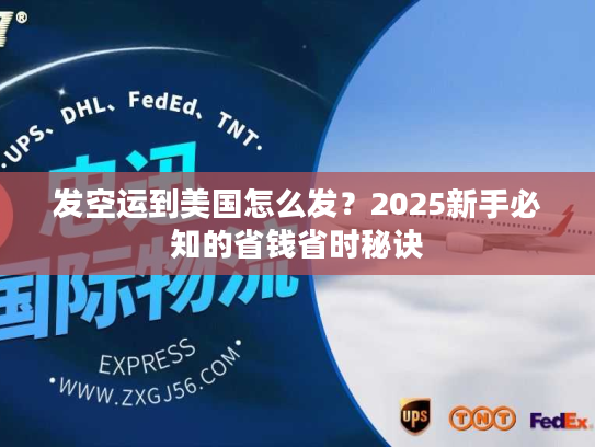 发空运到美国怎么发？2025新手必知的省钱省时秘诀