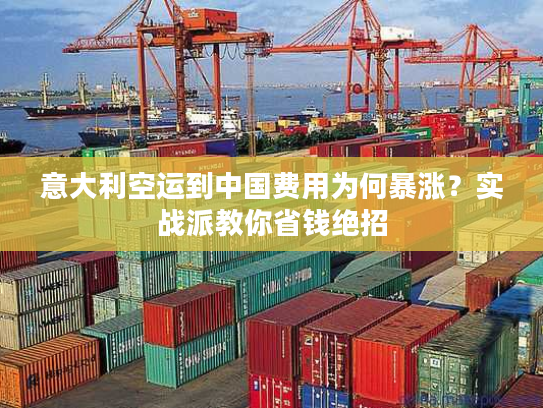 意大利空运到中国费用为何暴涨？实战派教你省钱绝招