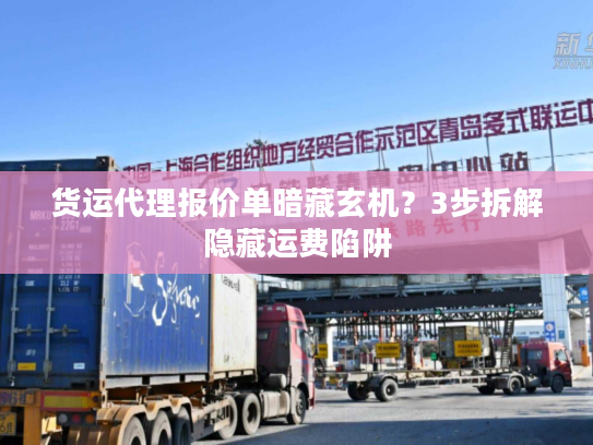货运代理报价单暗藏玄机？3步拆解隐藏运费陷阱