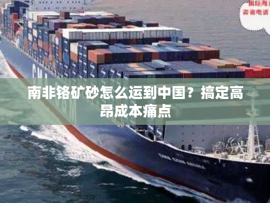 南非铬矿砂怎么运到中国？搞定高昂成本痛点