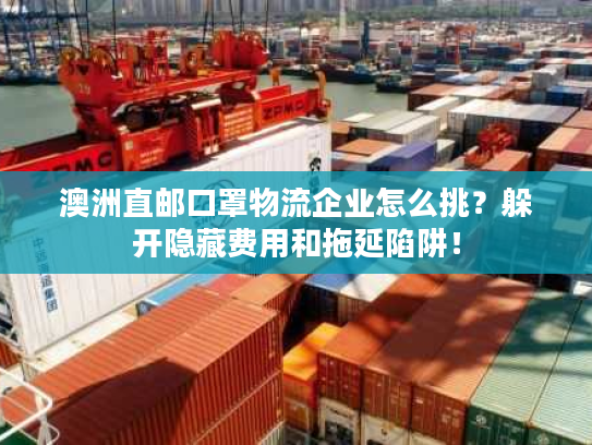 澳洲直邮口罩物流企业怎么挑？躲开隐藏费用和拖延陷阱！