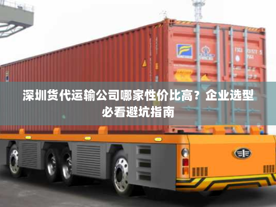 深圳货代运输公司哪家性价比高？企业选型必看避坑指南