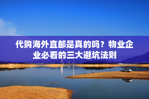 代购海外直邮是真的吗？物业企业必看的三大避坑法则