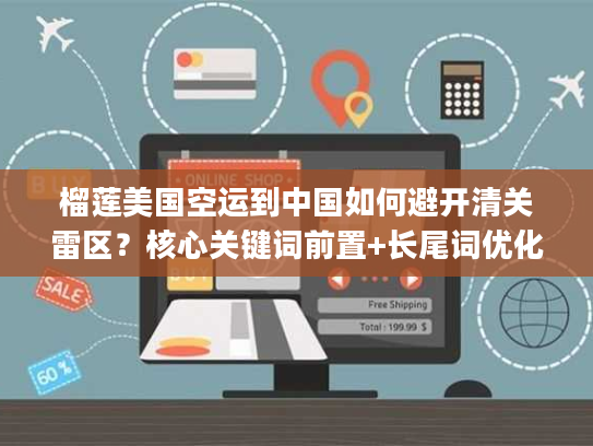 榴莲美国空运到中国如何避开清关雷区？核心关键词前置+长尾词优化)