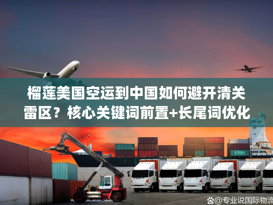榴莲美国空运到中国如何避开清关雷区？核心关键词前置+长尾词优化)