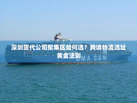 深圳货代公司聚集区如何选？跨境物流选址黄金法则