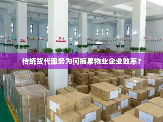 传统货代服务为何拖累物业企业效率？