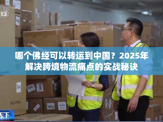哪个佛经可以转运到中国？2025年解决跨境物流痛点的实战秘诀
