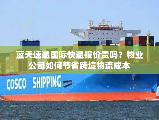 蓝天速递国际快递报价贵吗？物业公司如何节省跨境物流成本