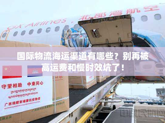 国际物流海运渠道有哪些?别再被高运费和慢时效坑了! 国际物流海运渠道有哪些?别再被高运费和慢时效坑了!