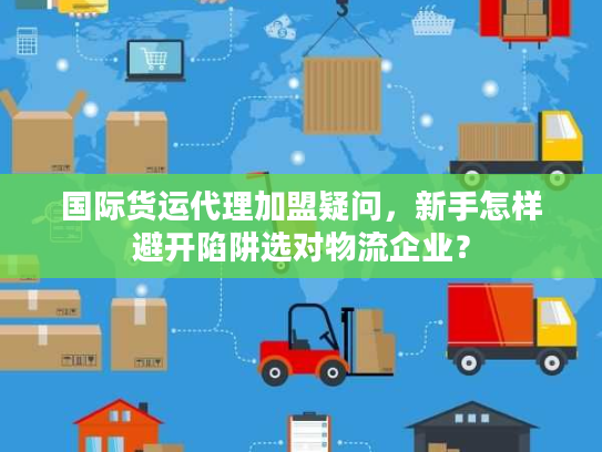 国际货运代理加盟疑问，新手怎样避开陷阱选对物流企业？