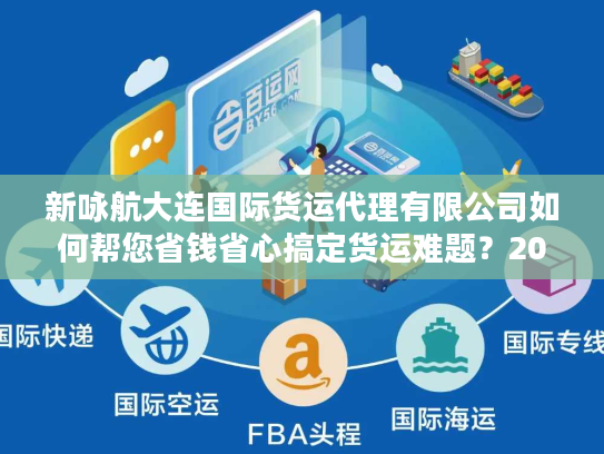 新咏航大连国际货运代理有限公司如何帮您省钱省心搞定货运难题？2025真实体验剖析