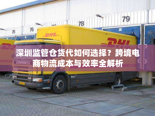 深圳监管仓货代如何选择？跨境电商物流成本与效率全解析