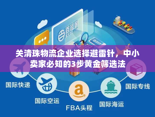 关清珠物流企业选择避雷针，中小卖家必知的3步黄金筛选法