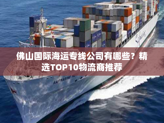 佛山国际海运专线公司有哪些？精选TOP10物流商推荐