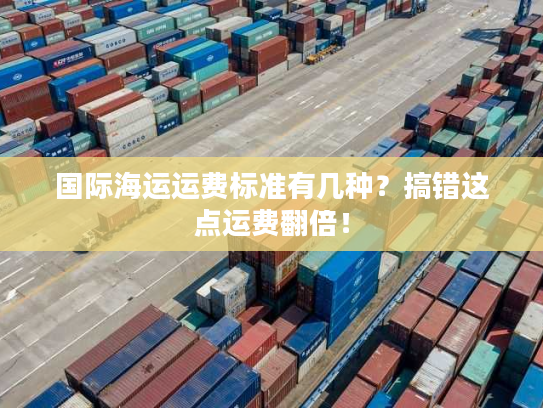 国际海运运费标准有几种？搞错这点运费翻倍！