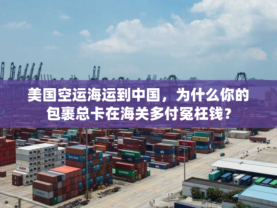 美国空运海运到中国,为什么你的包裹总卡在海关多付冤枉钱? 美国空运海运到中国,为什么你的包裹总卡在海关多付冤枉钱?