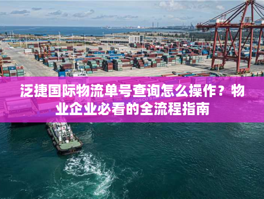 泛捷国际物流单号查询怎么操作？物业企业必看的全流程指南