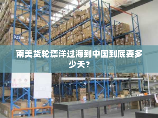 南美货轮漂洋过海到中国到底要多少天？