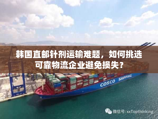 韩国直邮针剂运输难题，如何挑选可靠物流企业避免损失？