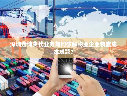 深圳仓储货代业务如何破解物业企业物流成本难题？