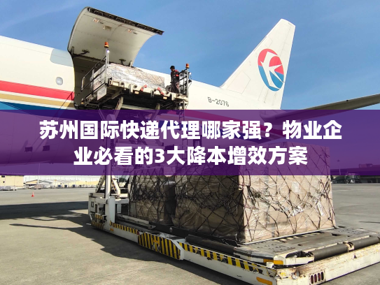 苏州国际快递代理哪家强？物业企业必看的3大降本增效方案