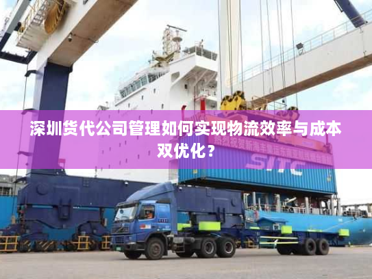深圳货代公司管理如何实现物流效率与成本双优化？