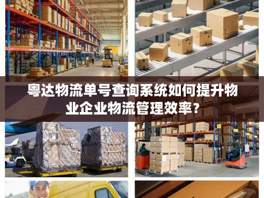 粤达物流单号查询系统如何提升物业企业物流管理效率？