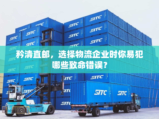 矜清直邮，选择物流企业时你易犯哪些致命错误？