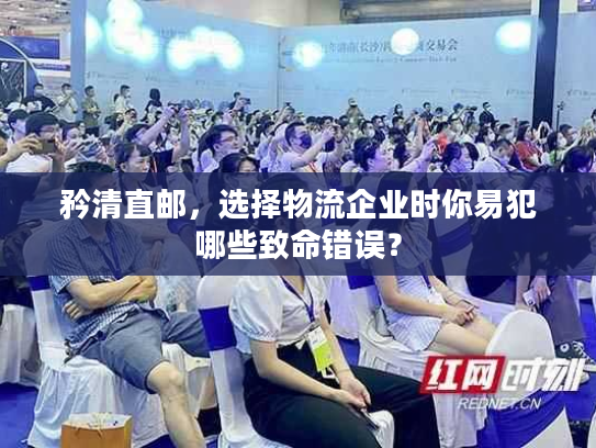 矜清直邮，选择物流企业时你易犯哪些致命错误？