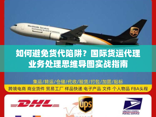 如何避免货代陷阱？国际货运代理业务处理思维导图实战指南