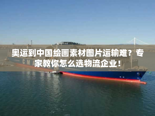 奥运到中国绘画素材图片运输难?专家教你怎么选物流企业! 奥运到中国绘画素材图片运输难?专家教你怎么选物流企业!