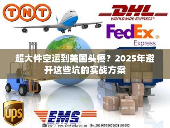 超大件空运到美国头疼？2025年避开这些坑的实战方案