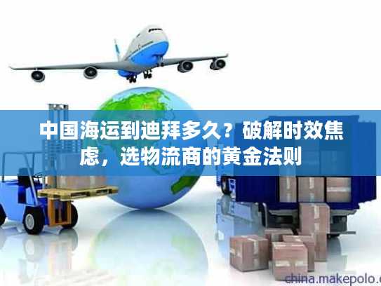 中国海运到迪拜多久？破解时效焦虑，选物流商的黄金法则