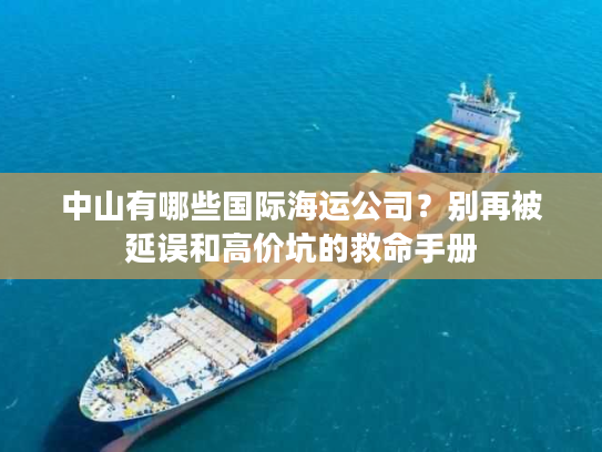 中山有哪些国际海运公司？别再被延误和高价坑的救命手册