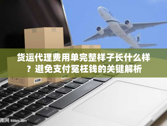货运代理费用单完整样子长什么样？避免支付冤枉钱的关键解析