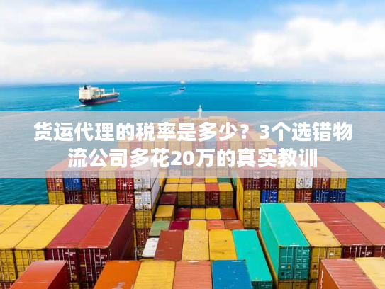 货运代理的税率是多少？3个选错物流公司多花20万的真实教训